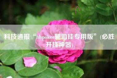 科技通报“hhpoker辅助挂专用版”(必胜开挂神器)