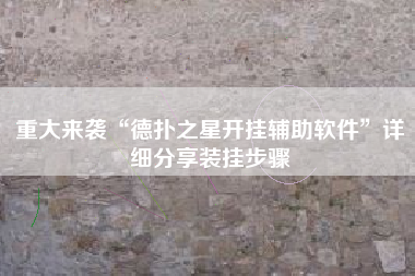 重大来袭“德扑之星开挂辅助软件	”详细分享装挂步骤
