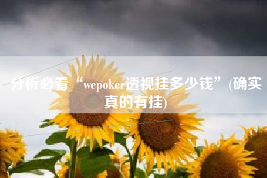 分析必看“wepoker透视挂多少钱	”(确实真的有挂)