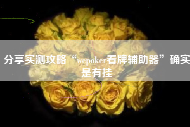 分享实测攻略“wepoker看牌辅助器	”确实是有挂