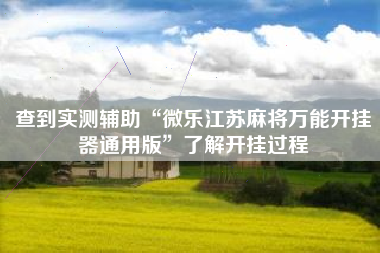 查到实测辅助“微乐江苏麻将万能开挂器通用版	”了解开挂过程