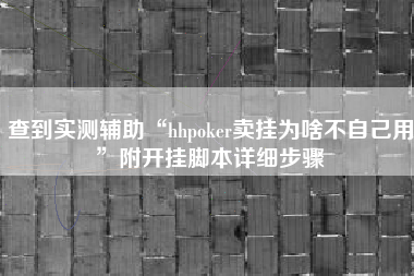 查到实测辅助“hhpoker卖挂为啥不自己用	”附开挂脚本详细步骤