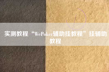 实测教程“WePoker辅助挂教程”挂辅助教程