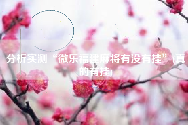 分析实测“微乐福建麻将有没有挂”(真的有挂)