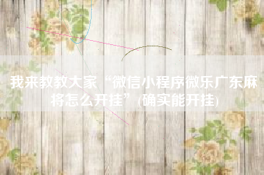 我来教教大家“微信小程序微乐广东麻将怎么开挂”(确实能开挂)