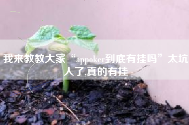 我来教教大家“appoker到底有挂吗	”太坑人了,真的有挂