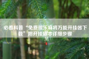 必看科普“免费微乐麻将万能开挂器下载”附开挂脚本详细步骤