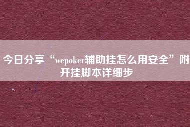 今日分享“wepoker辅助挂怎么用安全	”附开挂脚本详细步