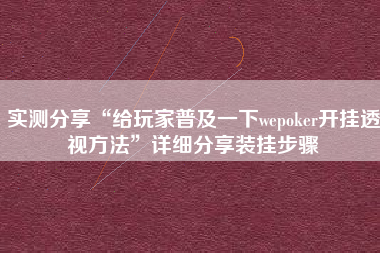 实测分享“给玩家普及一下wepoker开挂透视方法	”详细分享装挂步骤