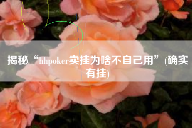 揭秘“hhpoker卖挂为啥不自己用”(确实有挂)