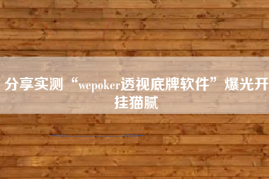 分享实测“wepoker透视底牌软件”爆光开挂猫腻
