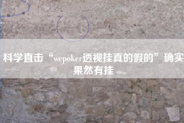 科学直击“wepoker透视挂真的假的”确实果然有挂