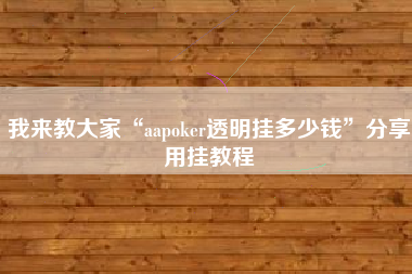 我来教大家“aapoker透明挂多少钱	”分享用挂教程