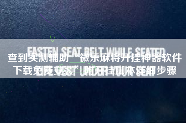查到实测辅助“微乐麻将开挂神器软件下载免费安装”附开挂脚本详细步骤