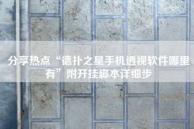 分享热点“德扑之星手机透视软件哪里有”附开挂脚本详细步