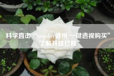 科学直击“wepoker德州 一键透视购买	”了解开挂过程