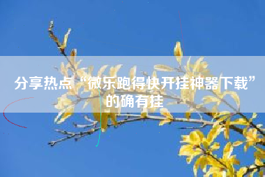 分享热点“微乐跑得快开挂神器下载	”的确有挂