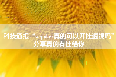 科技通报“wepoker真的可以开挂透视吗	”分享真的有挂给你