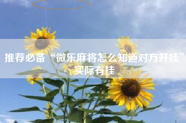 推荐必备“微乐麻将怎么知道对方开挂”实际有挂