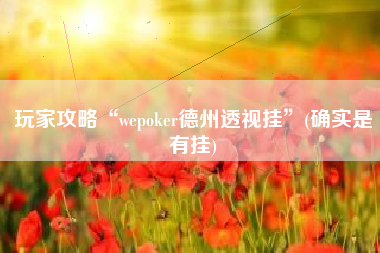 玩家攻略“wepoker德州透视挂	”(确实是有挂)