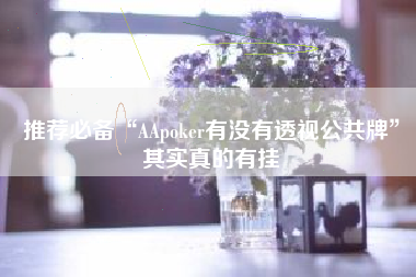 推荐必备“AApoker有没有透视公共牌”其实真的有挂