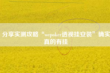 分享实测攻略“wepoker透视挂安装”确实真的有挂