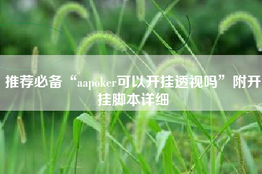 推荐必备“aapoker可以开挂透视吗	”附开挂脚本详细