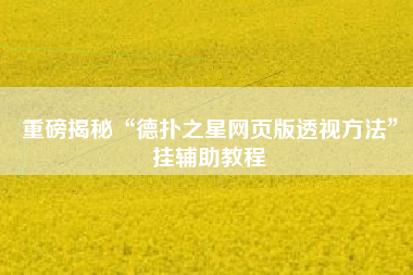 重磅揭秘“德扑之星网页版透视方法”挂辅助教程