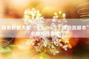 我来教教大家“【WePOKer】辅助器脚本”(必胜开挂神器)