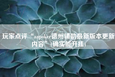 玩家点评“aapoker德州辅助最新版本更新内容	”(确实能开挂)