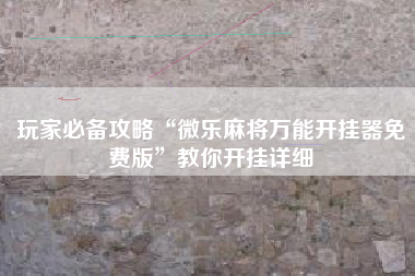 玩家必备攻略“微乐麻将万能开挂器免费版	”教你开挂详细