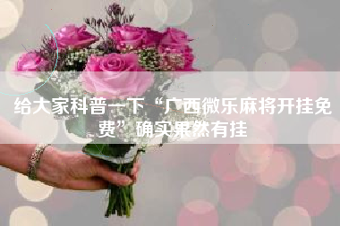 给大家科普一下“广西微乐麻将开挂免费	”确实果然有挂