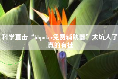 科学直击“hhpoker免费辅助器	”太坑人了,真的有挂