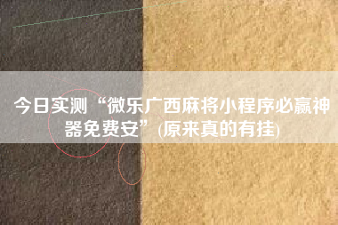 今日实测“微乐广西麻将小程序必赢神器免费安	”(原来真的有挂)