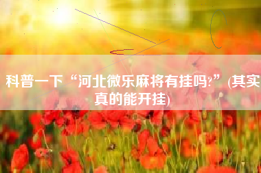 科普一下“河北微乐麻将有挂吗?	”(其实真的能开挂)