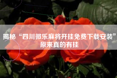 揭秘“四川微乐麻将开挂免费下载安装	”原来真的有挂