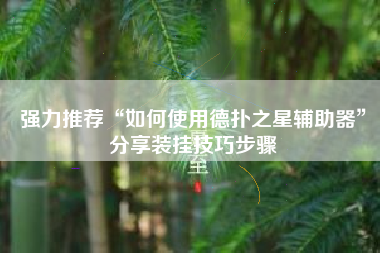 强力推荐“如何使用德扑之星辅助器	”分享装挂技巧步骤