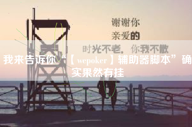 我来告诉你“【wepoker】辅助器脚本	”确实果然有挂