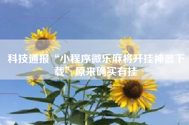 科技通报“小程序微乐麻将开挂神器下载”原来确实有挂