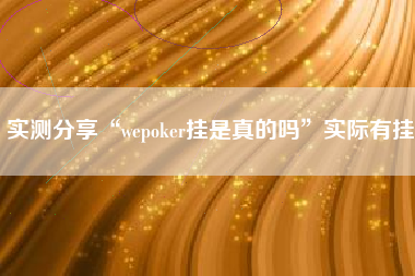实测分享“wepoker挂是真的吗	”实际有挂