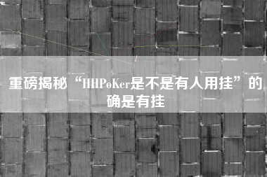 重磅揭秘“HHPoKer是不是有人用挂	”的确是有挂