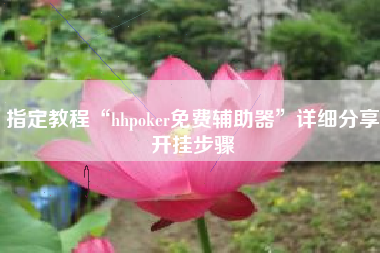 指定教程“hhpoker免费辅助器	”详细分享开挂步骤