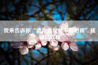 我来告诉你“德扑之星能不能透视	”挂辅助教程