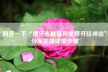 科普一下“微乐吉林麻将免费开挂神器”分享装挂详细步骤