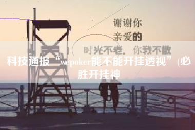 科技通报“wepoker能不能开挂透视”(必胜开挂神