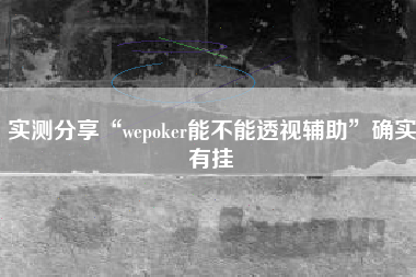 实测分享“wepoker能不能透视辅助	”确实有挂