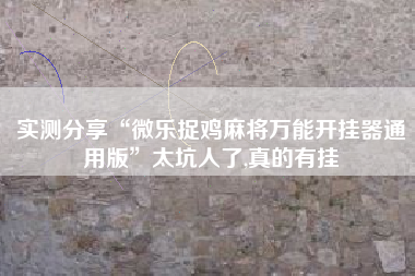 实测分享“微乐捉鸡麻将万能开挂器通用版”太坑人了,真的有挂