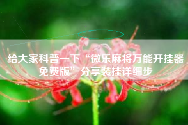 给大家科普一下“微乐麻将万能开挂器免费版”分享装挂详细步