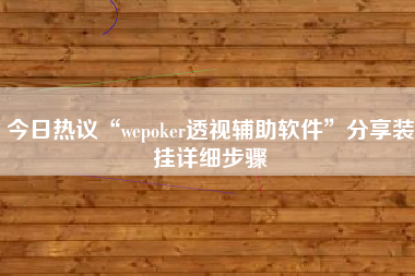 今日热议“wepoker透视辅助软件”分享装挂详细步骤