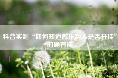 科普实测“如何知道微乐别人是否开挂”的确有挂